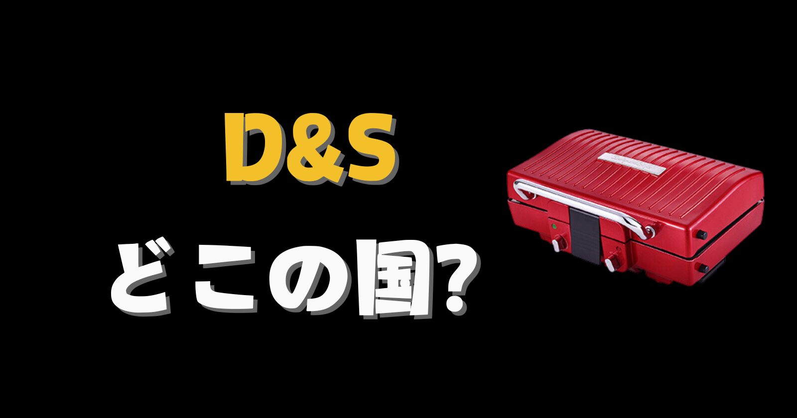 D&S　どこの国